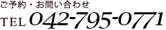 ご予約・お問い合わせ TEL 042-795-0771